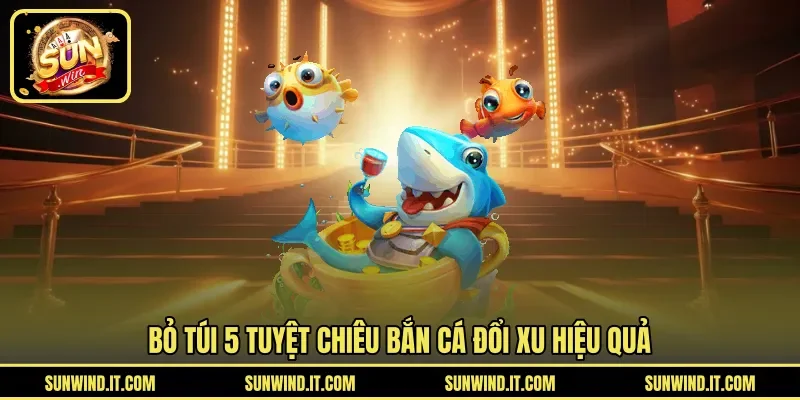 Bỏ túi 5 tuyệt chiêu bắn cá đổi xu hiệu quả
