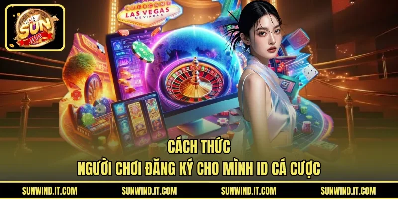Cách thức người chơi đăng ký cho mình ID cá cược