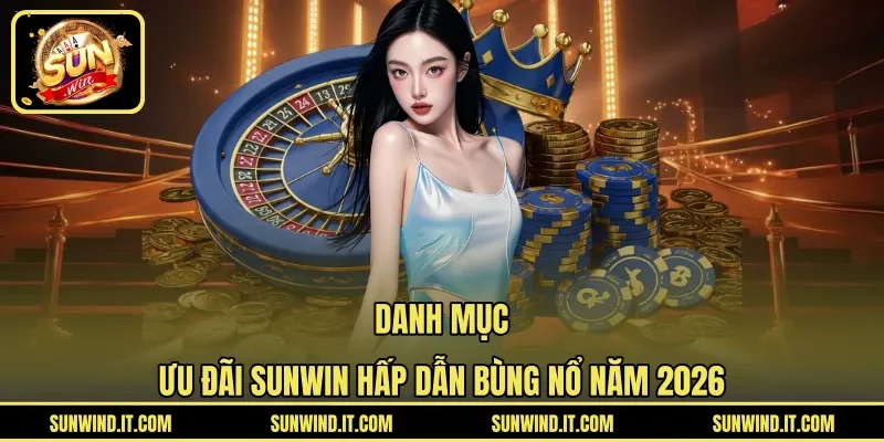 Danh mục ưu đãi SUNWIN hấp dẫn bùng nổ năm 2026