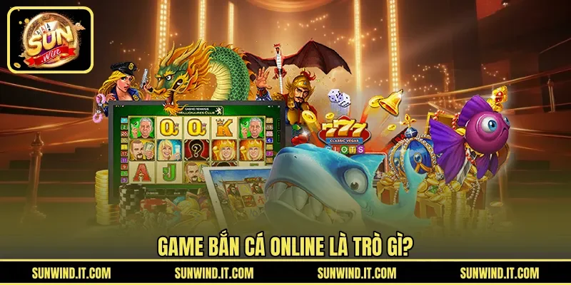 Game bắn cá online là trò gì?