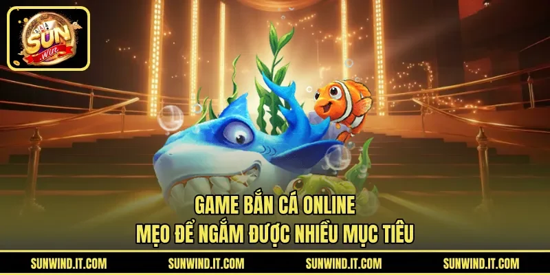 Game Bắn Cá Online – Mẹo Để Ngắm Được Nhiều Mục Tiêu