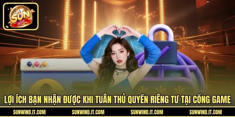 Lợi ích bạn nhận được khi tuân thủ quyền riêng tư tại cổng game