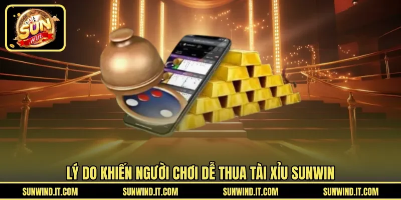 Lý do khiến người chơi dễ thua Tài Xỉu SUNWIN