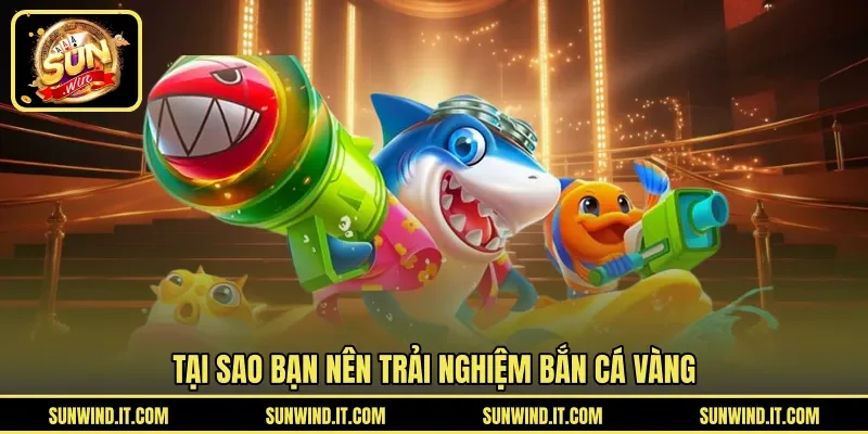 Tại sao bạn nên trải nghiệm bắn cá vàng