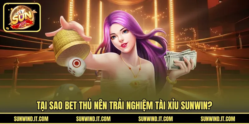 Tại sao bet thủ nên trải nghiệm Tài Xỉu SUNWIN?