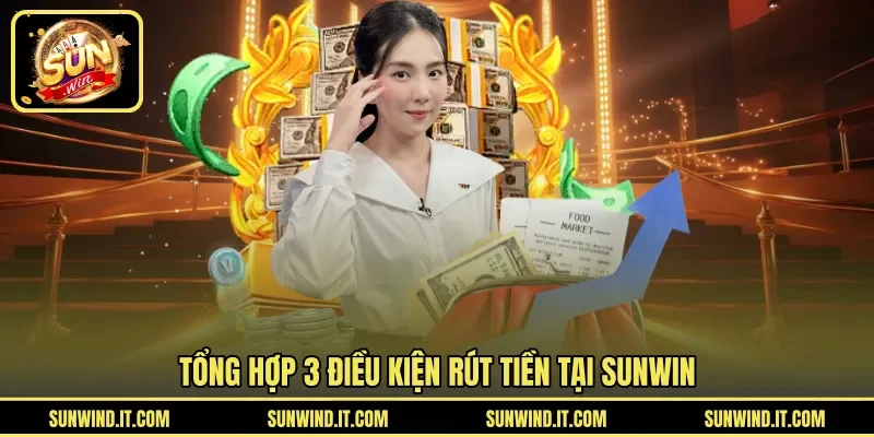 Tổng hợp 3 điều kiện rút tiền tại SUNWIN