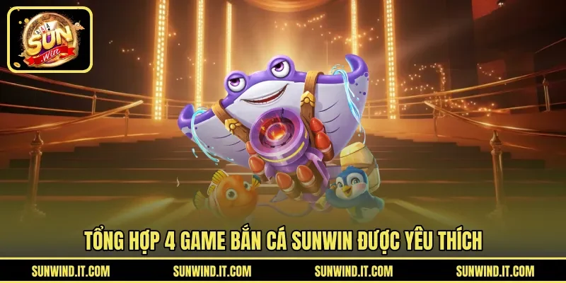 Tổng hợp 4 game bắn cá SUNWIN được yêu thích