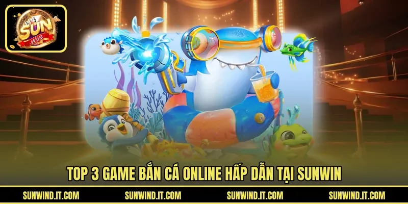 Top 3 game bắn cá online hấp dẫn tại SUNWIN