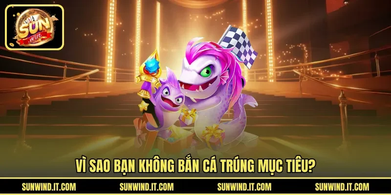 Vì sao bạn không bắn cá trúng mục tiêu?