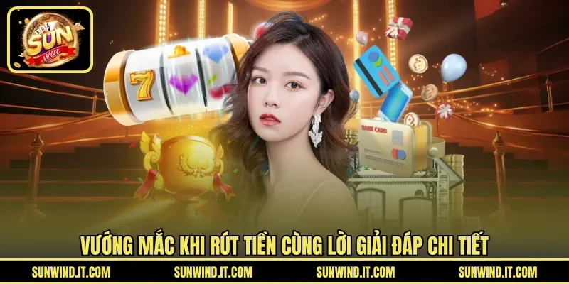 Vướng mắc khi rút tiền cùng lời giải đáp chi tiết